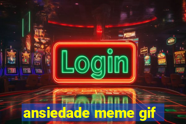 ansiedade meme gif